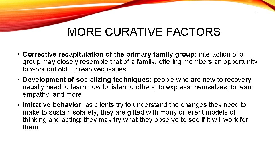 7 MORE CURATIVE FACTORS • Corrective recapitulation of the primary family group: interaction of