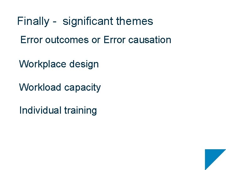 Finally - significant themes Error outcomes or Error causation Workplace design Workload capacity Individual
