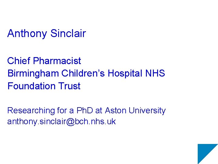 Anthony Sinclair Chief Pharmacist Birmingham Children’s Hospital NHS Foundation Trust Researching for a Ph.