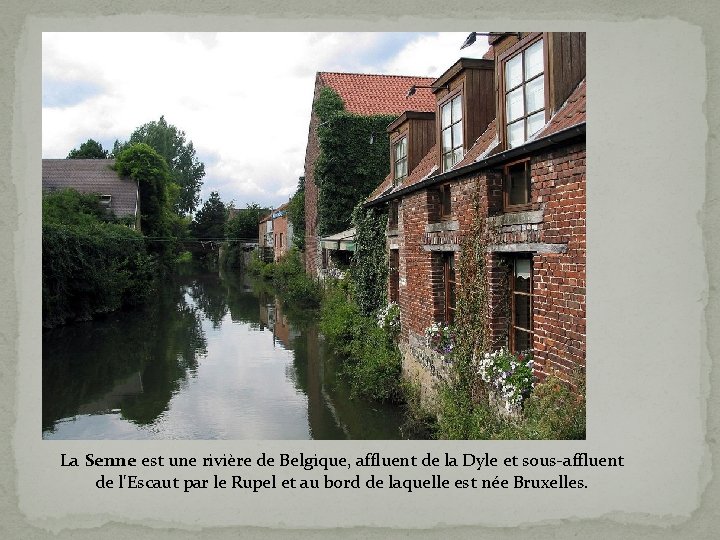 La Senne est une rivière de Belgique, affluent de la Dyle et sous-affluent de