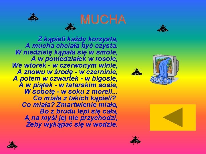 MUCHA Z kąpieli każdy korzysta, A mucha chciała być czysta. W niedzielę kąpała się