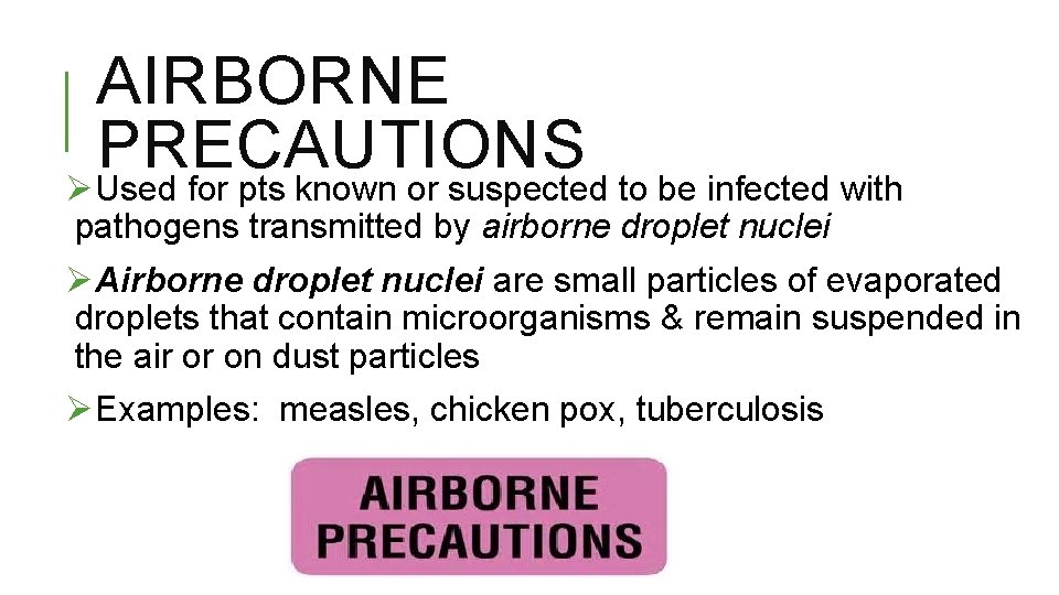 AIRBORNE PRECAUTIONS ØUsed for pts known or suspected to be infected with pathogens transmitted