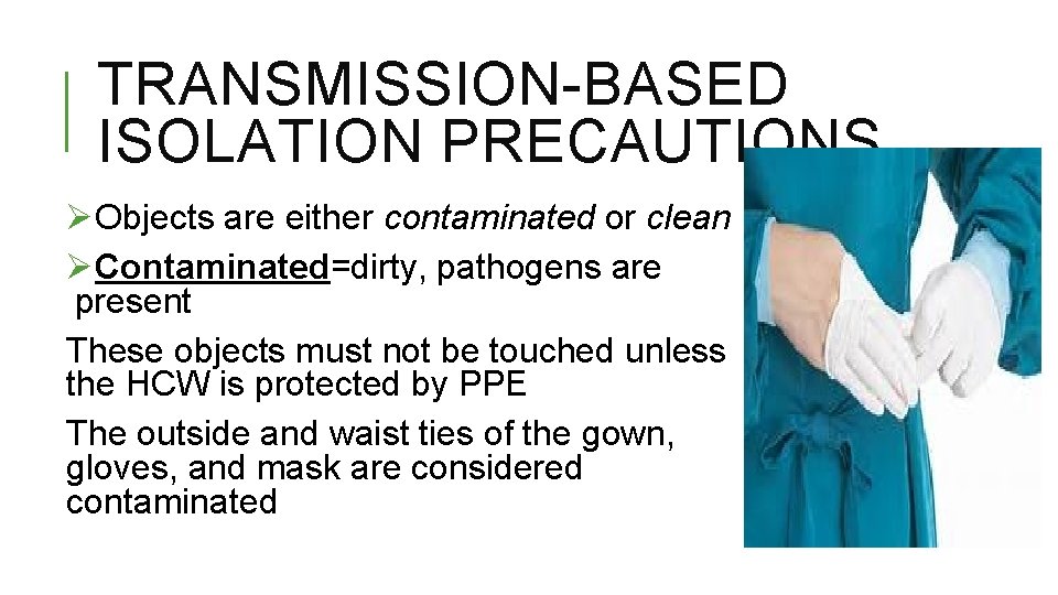 TRANSMISSION-BASED ISOLATION PRECAUTIONS ØObjects are either contaminated or clean ØContaminated=dirty, pathogens are present These
