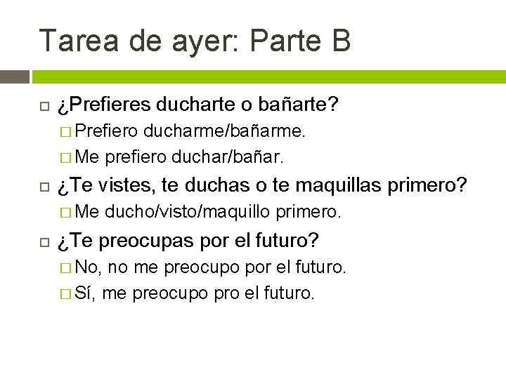 Tarea de ayer: Parte B ¿Prefieres ducharte o bañarte? � Prefiero ducharme/bañarme. � Me