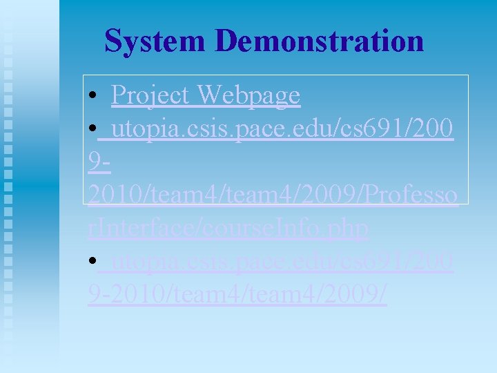 System Demonstration • Project Webpage • utopia. csis. pace. edu/cs 691/200 92010/team 4/2009/Professo r.
