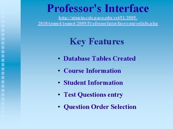 Professor's Interface http: //utopia. csis. pace. edu/cs 691/20092010/team 4/2009/Professor. Interface/course. Info. php Key Features