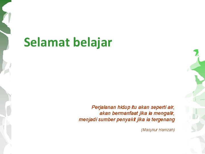 Selamat belajar Perjalanan hidup itu akan seperti air, akan bermanfaat jika ia mengalir, menjadi