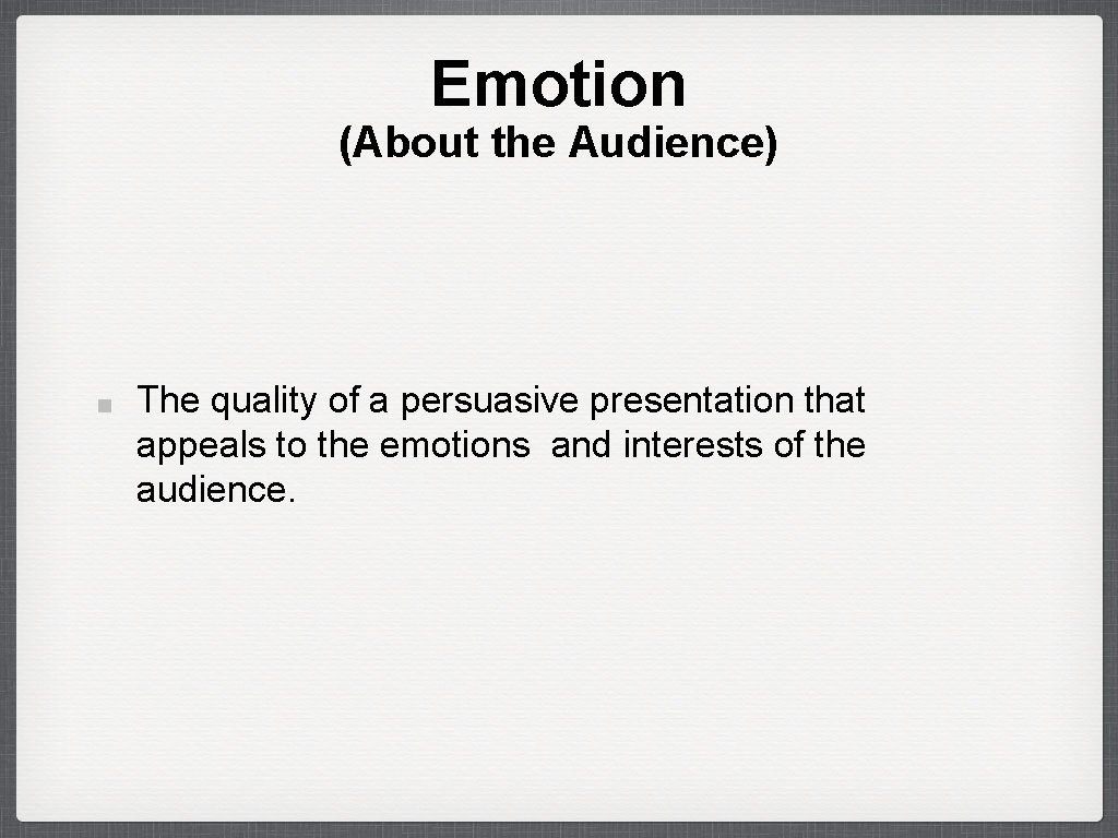 Emotion (About the Audience) The quality of a persuasive presentation that appeals to the