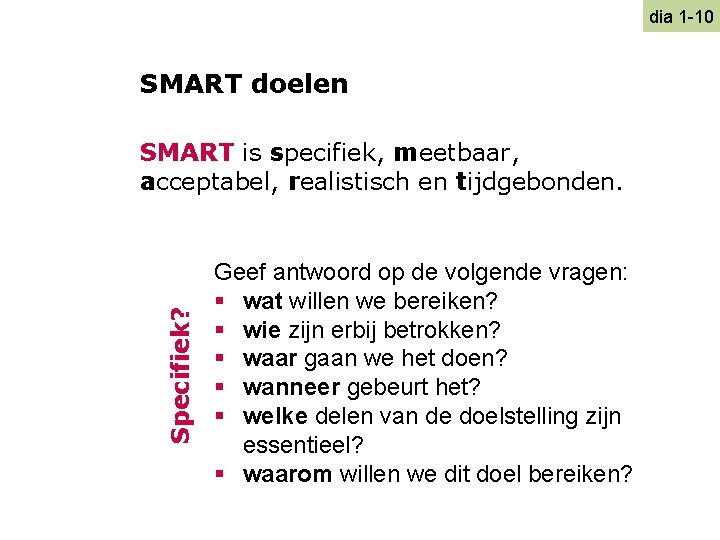 dia 1 -10 SMART doelen Specifiek? SMART is specifiek, meetbaar, acceptabel, realistisch en tijdgebonden.