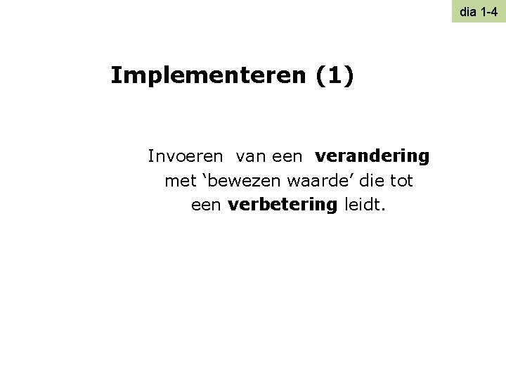 dia 1 -4 Implementeren (1) Invoeren van een verandering met ‘bewezen waarde’ die tot