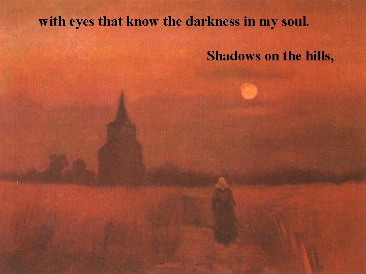 with eyes that know the darkness in my soul. Shadows on the hills, 