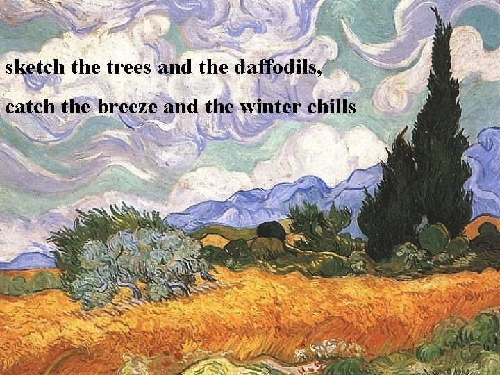 sketch the trees and the daffodils, catch the breeze and the winter chills 