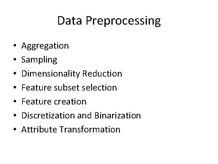 Data Preprocessing • • Aggregation Sampling Dimensionality Reduction Feature subset selection Feature creation Discretization