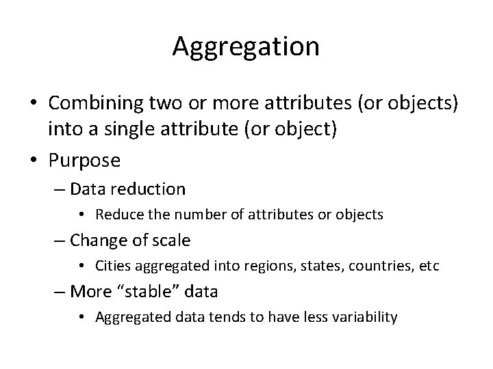 Aggregation • Combining two or more attributes (or objects) into a single attribute (or