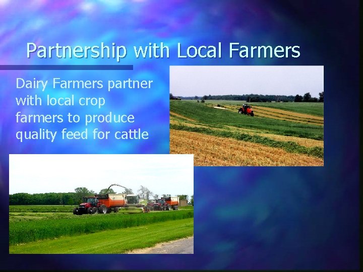 Partnership with Local Farmers Dairy Farmers partner with local crop farmers to produce quality