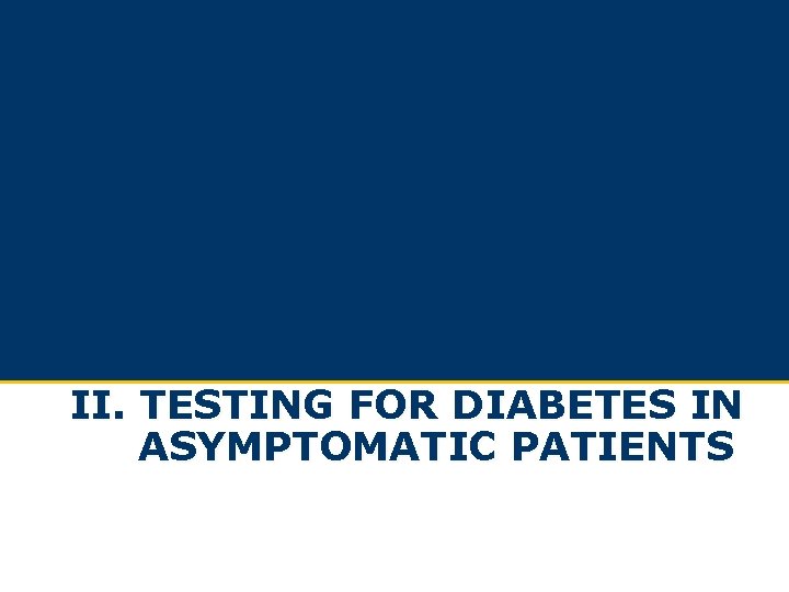 II. TESTING FOR DIABETES IN ASYMPTOMATIC PATIENTS II. TESTING FOR DIABETES IN ASYMPTOMATIC PATIENTS