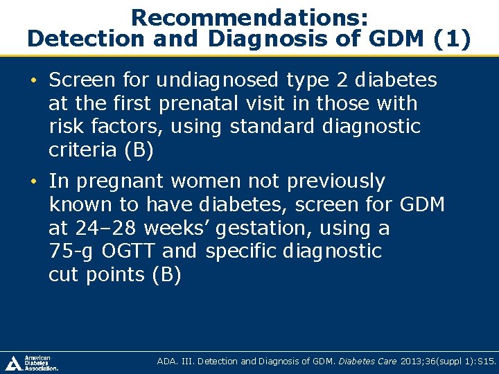 Recommendations: Detection and Diagnosis of GDM (1) • Screen for undiagnosed type 2 diabetes Recommendations: Detection and Diagnosis of GDM (1) • Screen for undiagnosed type 2 diabetes