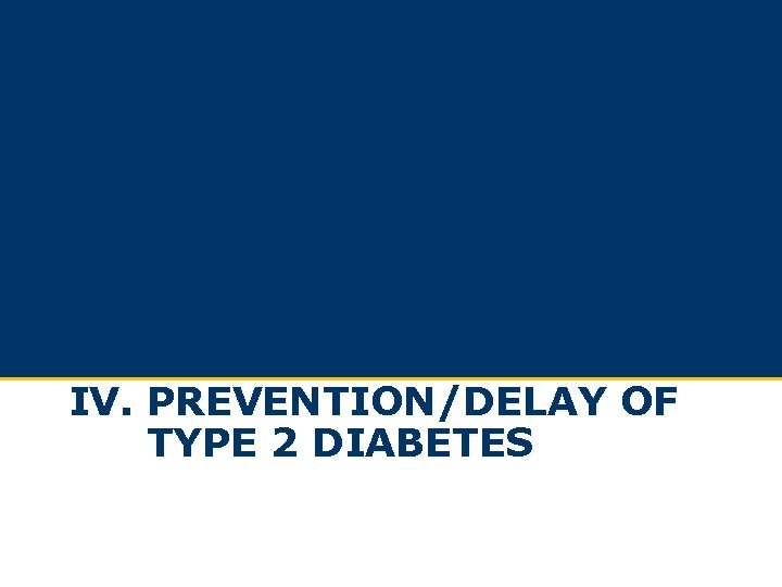IV. PREVENTION/DELAY OF TYPE 2 DIABETES IV. PREVENTION/DELAY OF TYPE 2 DIABETES