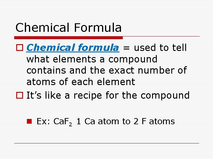Chemical Formula o Chemical formula = used to tell what elements a compound contains
