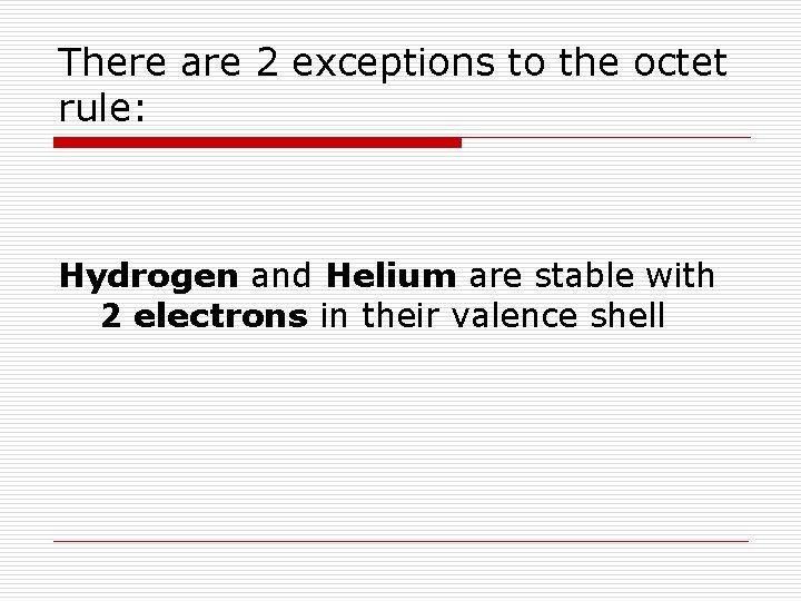 There are 2 exceptions to the octet rule: Hydrogen and Helium are stable with