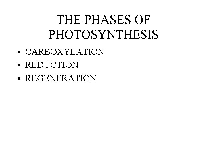 THE PHASES OF PHOTOSYNTHESIS • CARBOXYLATION • REDUCTION • REGENERATION 