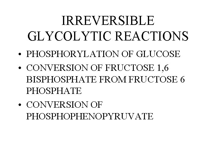 IRREVERSIBLE GLYCOLYTIC REACTIONS • PHOSPHORYLATION OF GLUCOSE • CONVERSION OF FRUCTOSE 1, 6 BISPHOSPHATE