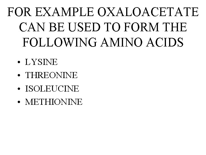 FOR EXAMPLE OXALOACETATE CAN BE USED TO FORM THE FOLLOWING AMINO ACIDS • •