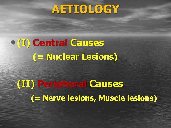 AETIOLOGY • (I) Central Causes (= Nuclear Lesions) • (II) Peripheral Causes • (=