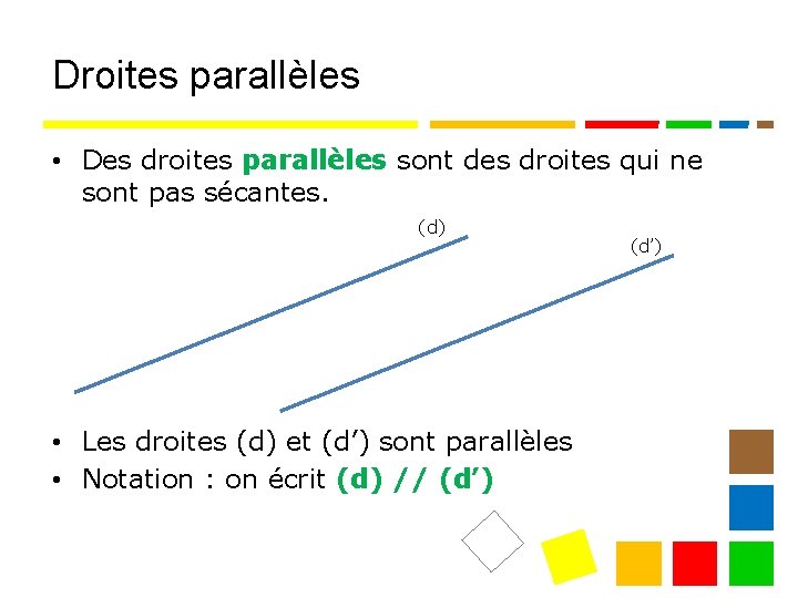 Droites parallèles • Des droites parallèles sont des droites qui ne sont pas sécantes.