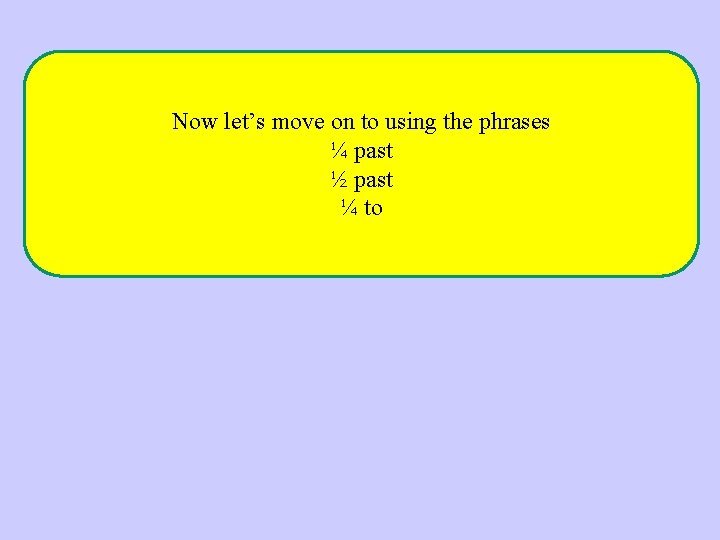 Now let’s move on to using the phrases ¼ past ½ past ¼ to