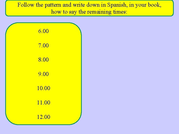 Follow the pattern and write down in Spanish, in your book, how to say