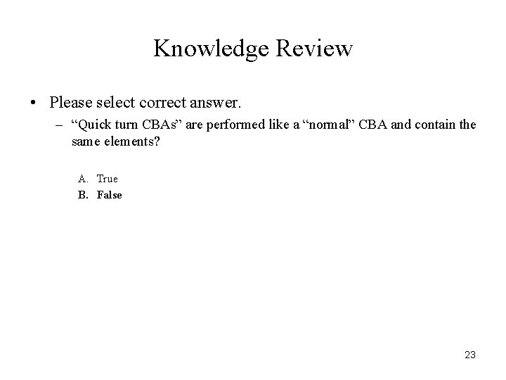 Knowledge Review • Please select correct answer. – “Quick turn CBAs” are performed like
