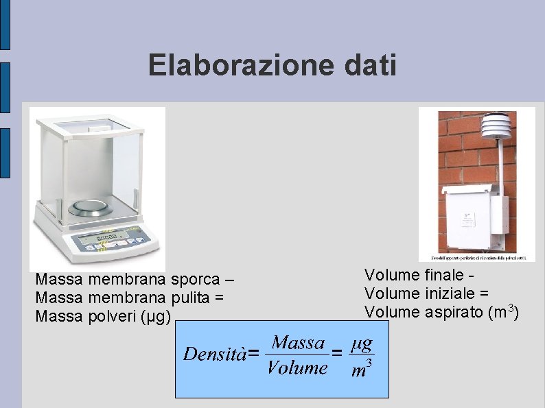 Elaborazione dati Massa membrana sporca – Massa membrana pulita = Massa polveri (μg) Volume