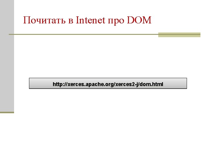 Почитать в Intenet про DOM http: //xerces. apache. org/xerces 2 -j/dom. html 