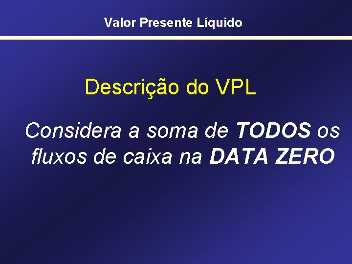 Valor Presente Líquido Descrição do VPL Considera a soma de TODOS os fluxos de