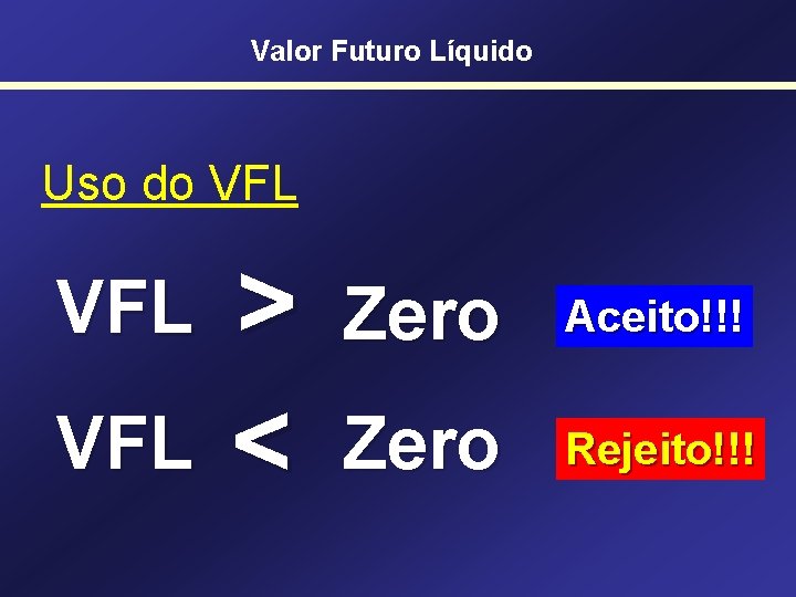 Valor Futuro Líquido Uso do VFL VFL > < Zero Aceito!!! Zero Rejeito!!! 