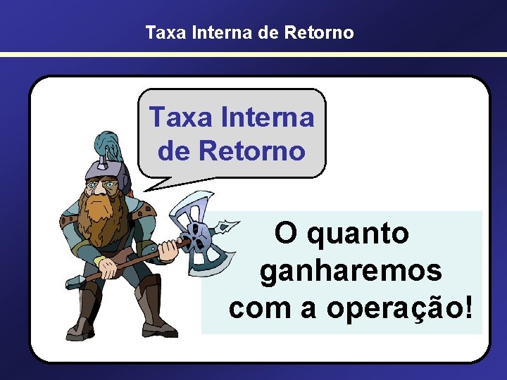 Taxa Interna de Retorno O quanto ganharemos com a operação! 