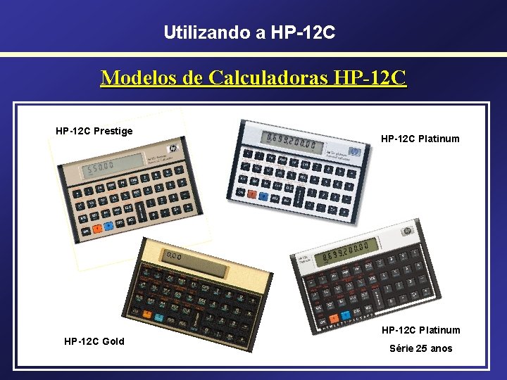 Utilizando a HP-12 C Modelos de Calculadoras HP-12 C Prestige HP-12 C Platinum HP-12