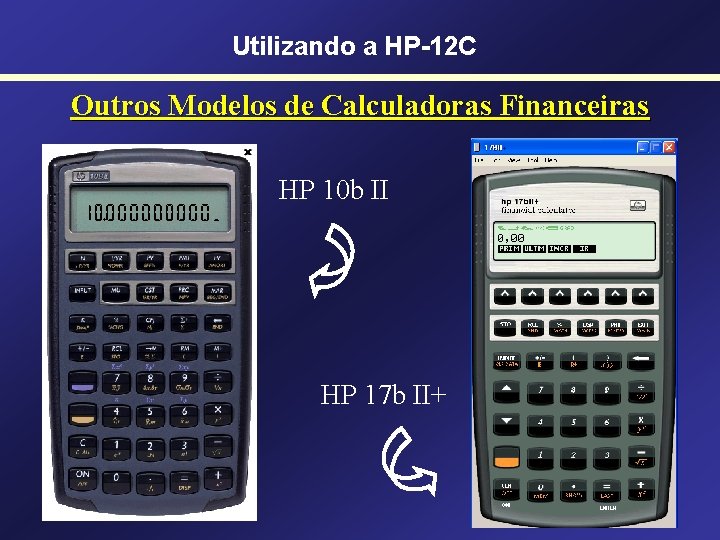 Utilizando a HP-12 C Outros Modelos de Calculadoras Financeiras HP 10 b II HP