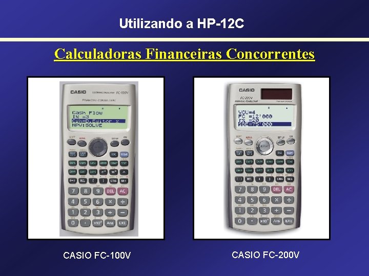 Utilizando a HP-12 C Calculadoras Financeiras Concorrentes CASIO FC-100 V CASIO FC-200 V 