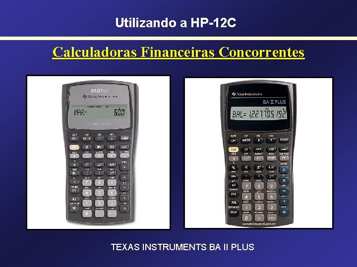 Utilizando a HP-12 C Calculadoras Financeiras Concorrentes TEXAS INSTRUMENTS BA II PLUS 