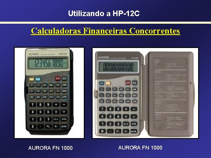 Utilizando a HP-12 C Calculadoras Financeiras Concorrentes AURORA FN 1000 