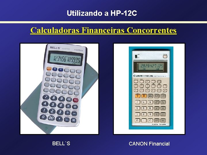 Utilizando a HP-12 C Calculadoras Financeiras Concorrentes BELL`S CANON Financial 