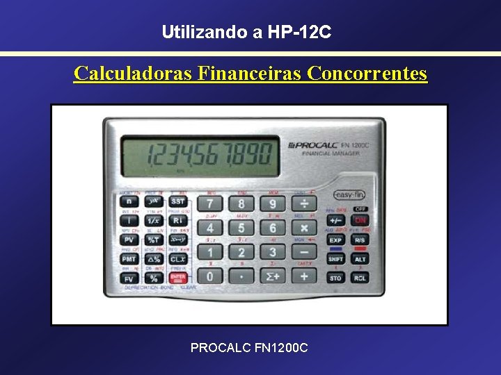 Utilizando a HP-12 C Calculadoras Financeiras Concorrentes PROCALC FN 1200 C 