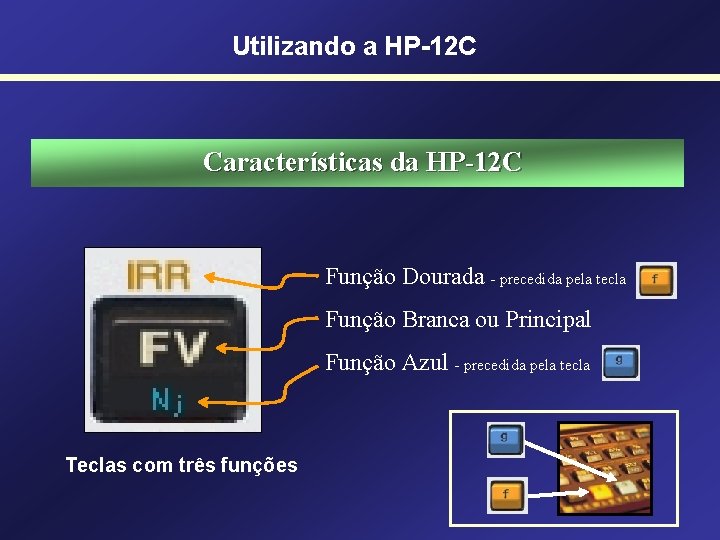 Utilizando a HP-12 C Características da HP-12 C Função Dourada - precedida pela tecla