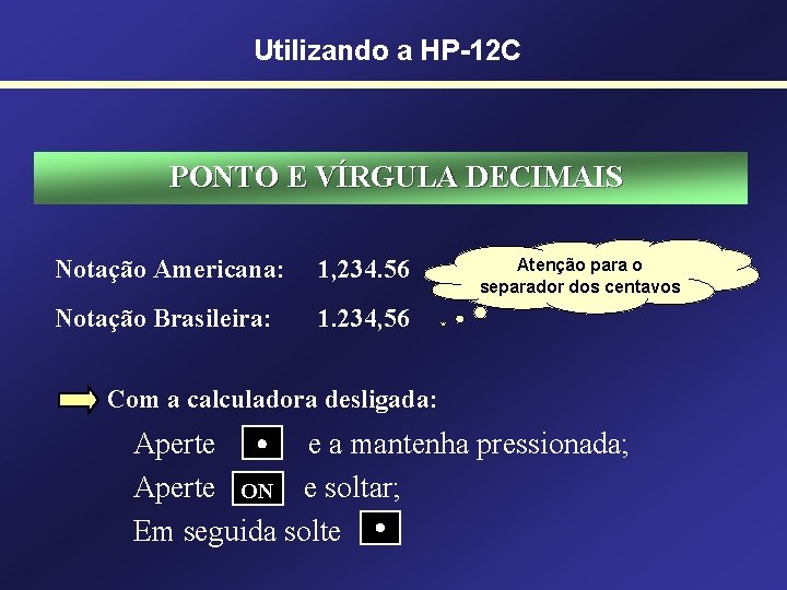 Utilizando a HP-12 C PONTO E VÍRGULA DECIMAIS Notação Americana: 1, 234. 56 Notação