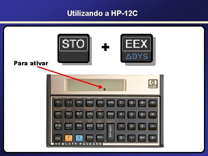 Utilizando a HP-12 C + Para ativar C 