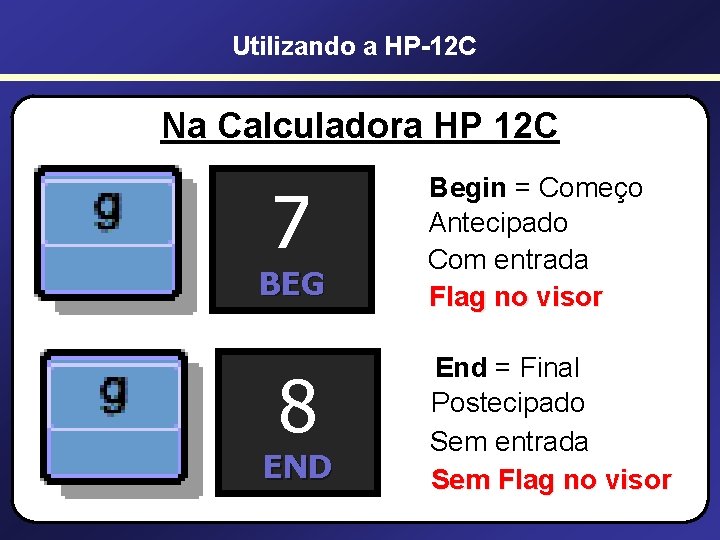 Utilizando a HP-12 C Na Calculadora HP 12 C 7 Begin = Começo Antecipado