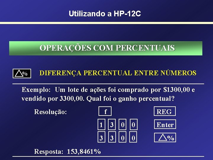 Utilizando a HP-12 C OPERAÇÕES COM PERCENTUAIS % DIFERENÇA PERCENTUAL ENTRE NÚMEROS Exemplo: Um