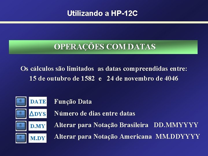 Utilizando a HP-12 C OPERAÇÕES COM DATAS Os cálculos são limitados as datas compreendidas